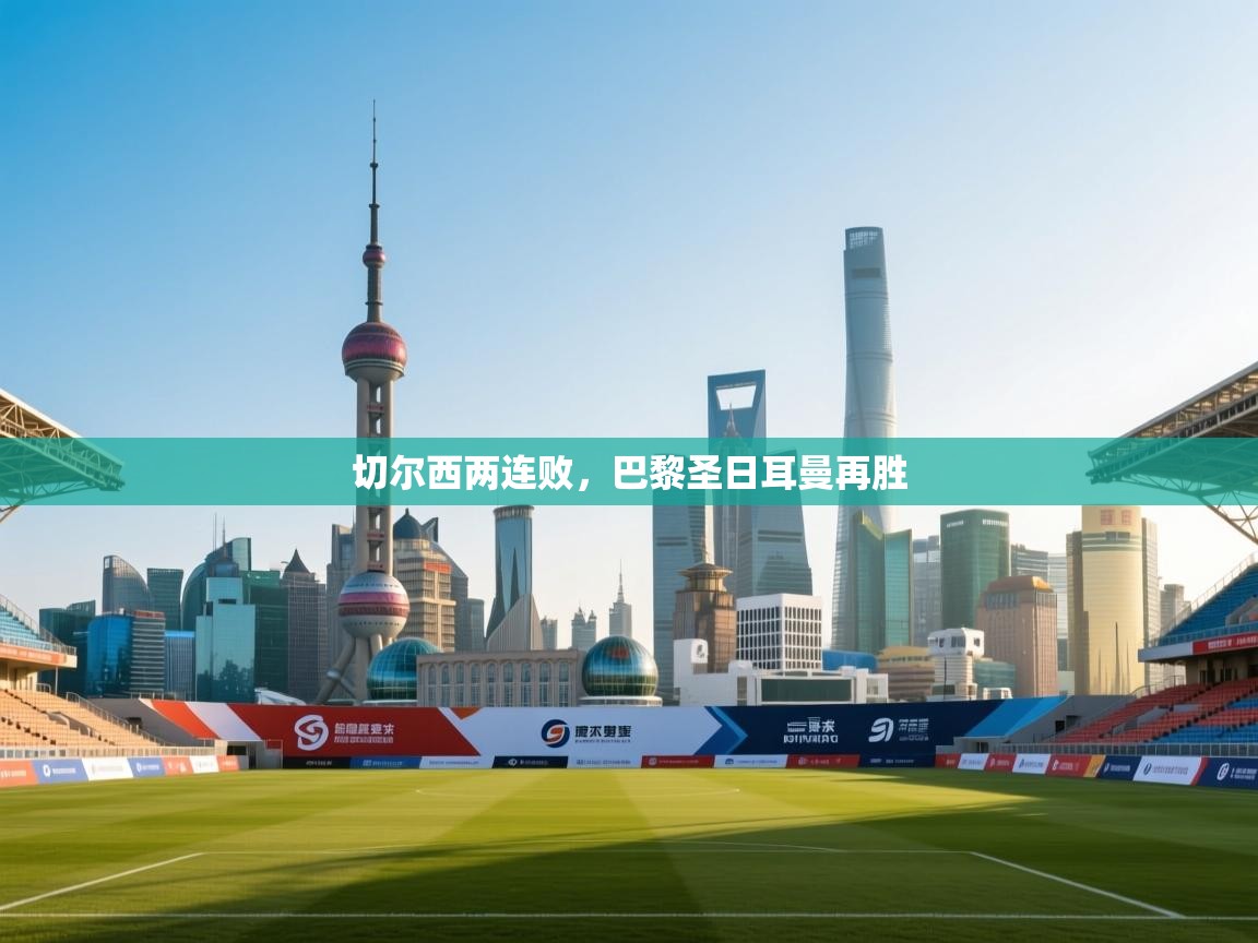 切尔西两连败，巴黎圣日耳曼再胜  第2张