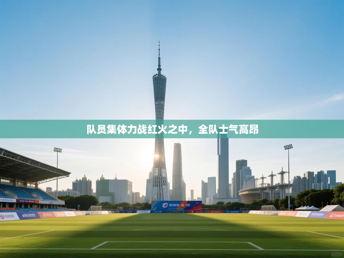 队员集体力战红火之中,全队士气高昂 第1张